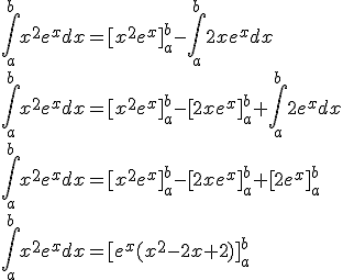 \large \int_{a}^{b}x^2e^x dx=[x^2e^x]_{a}^{b}-\int_{a}^{b}2xe^xdx\\ \int_{a}^{b}x^2e^x dx=[x^2e^x]_{a}^{b}-[2xe^x]_{a}^{b}+\int_{a}^{b}2e^x dx\\ \int_{a}^{b}x^2e^x dx=[x^2e^x]_{a}^{b}-[2xe^x]_{a}^{b}+[2e^x]_{a}^{b}\\ \int_{a}^{b}x^2e^x dx=[e^x(x^2-2x+2)]_{a}^{b}